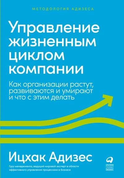 Управление жизненным циклом компании. Как организации растут, развиваются и умирают и что с этим делать.